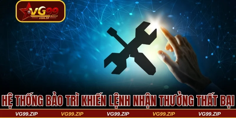 Hệ thống bảo trì khiến lệnh nhận thưởng thất bại
